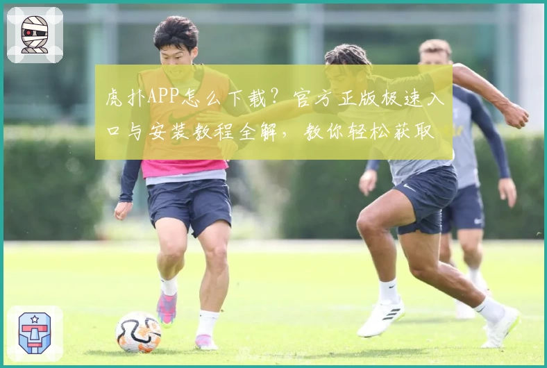 虎扑APP怎么下载？官方正版极速入口与安装教程全解，教你轻松获取运动社区新体验