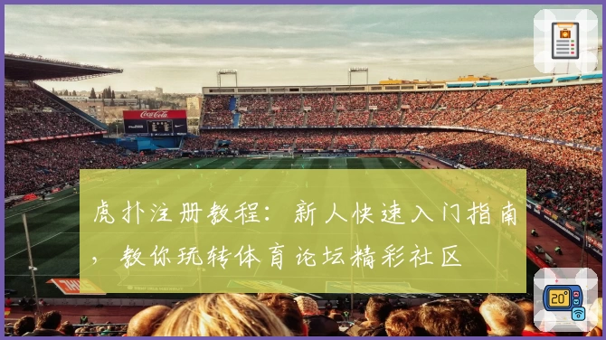 虎扑注册教程：新人快速入门指南，教你玩转体育论坛精彩社区