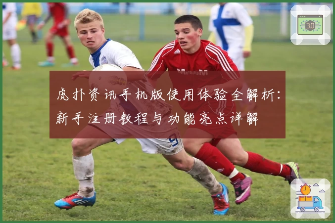 虎扑资讯手机版使用体验全解析：新手注册教程与功能亮点详解