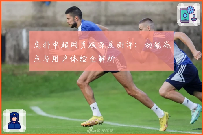 虎扑中超网页版深度测评：功能亮点与用户体验全解析