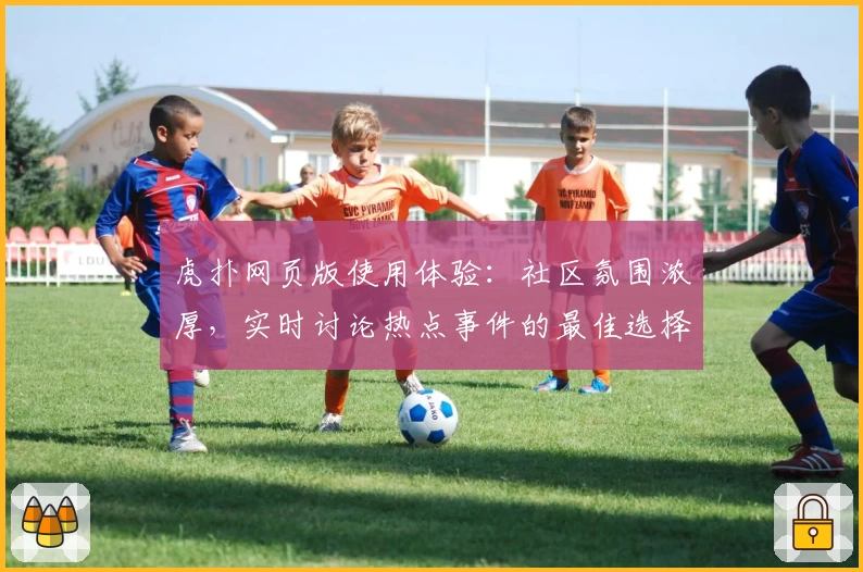 虎扑网页版使用体验：社区氛围浓厚，实时讨论热点事件的最佳选择