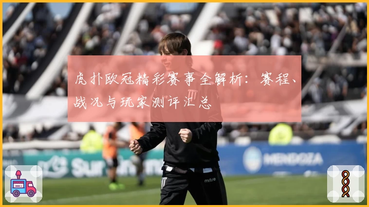 虎扑欧冠精彩赛事全解析：赛程、战况与玩家测评汇总