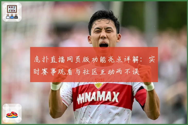 虎扑直播网页版功能亮点详解：实时赛事观看与社区互动两不误