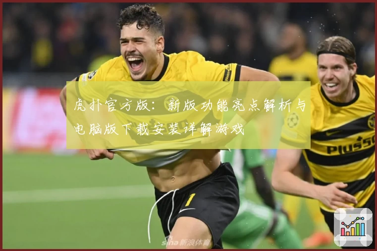 虎扑官方版：新版功能亮点解析与电脑版下载安装详解游戏