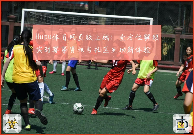 Hupu体育网页版上线：全方位解锁实时赛事资讯与社区互动新体验