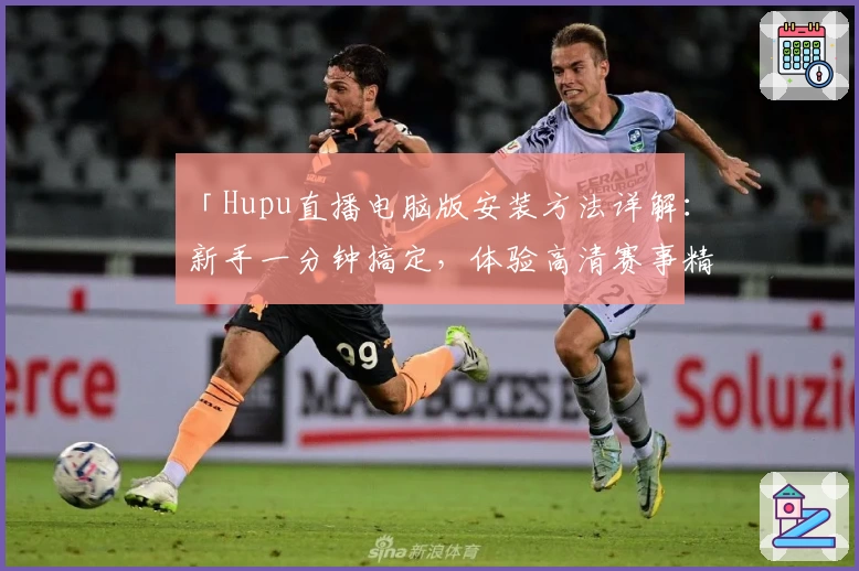 「Hupu直播电脑版安装方法详解：新手一分钟搞定，体验高清赛事精彩」
