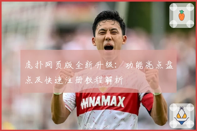 虎扑网页版全新升级：功能亮点盘点及快速注册教程解析