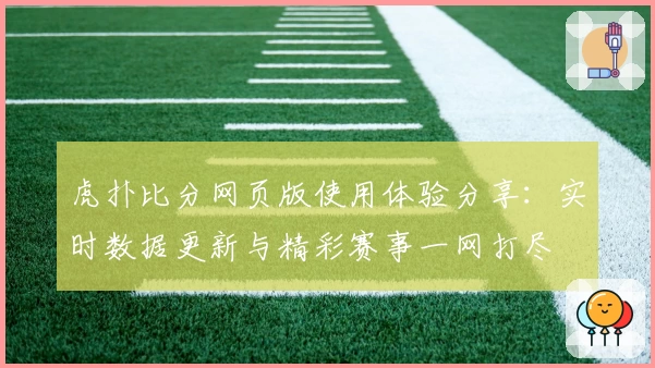 虎扑比分网页版使用体验分享：实时数据更新与精彩赛事一网打尽