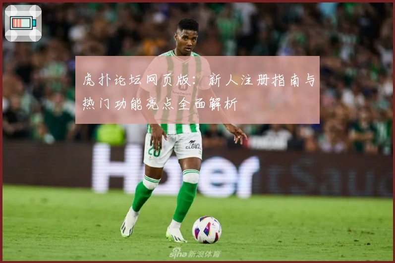 虎扑论坛网页版：新人注册指南与热门功能亮点全面解析