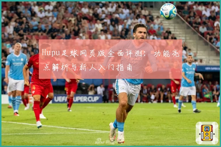 Hupu足球网页版全面评测：功能亮点解析与新人入门指南