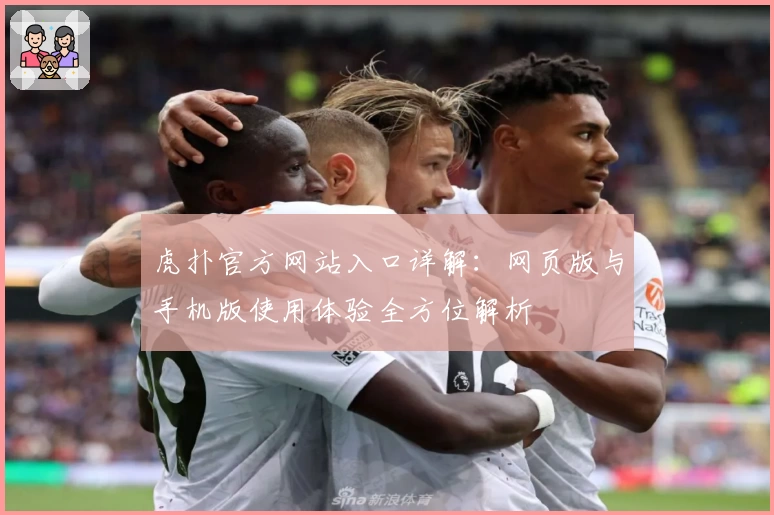 虎扑官方网站入口详解：网页版与手机版使用体验全方位解析