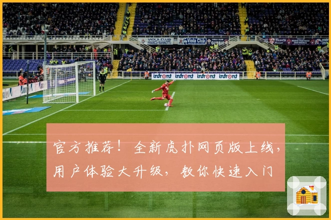 官方推荐！全新虎扑网页版上线，用户体验大升级，教你快速入门