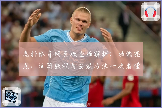 虎扑体育网页版全面解析：功能亮点、注册教程与安装方法一次看懂