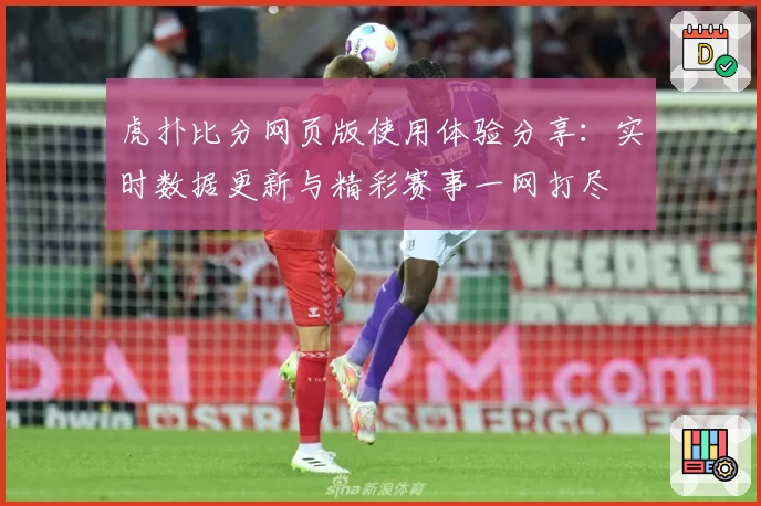 虎扑比分网页版使用体验分享：实时数据更新与精彩赛事一网打尽
