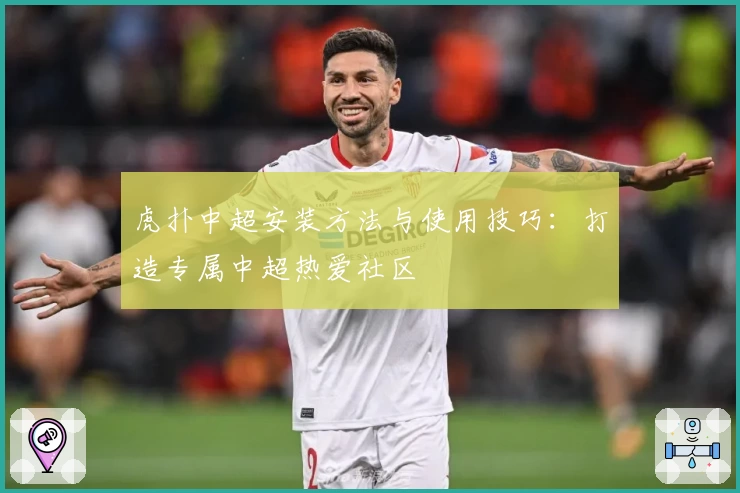 虎扑中超安装方法与使用技巧：打造专属中超热爱社区