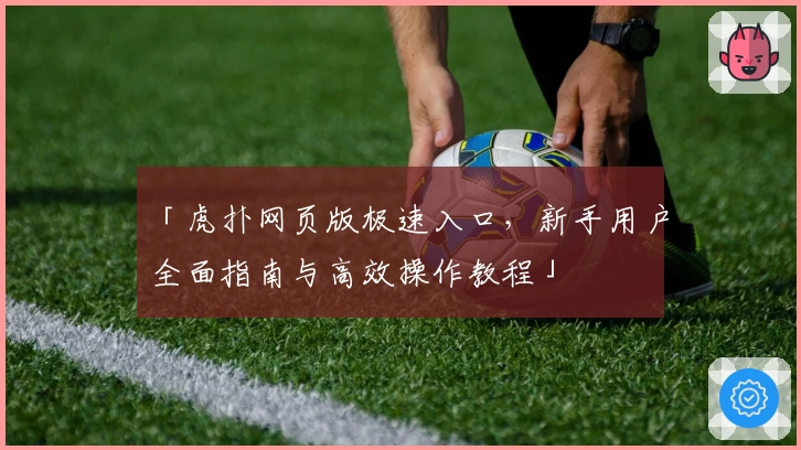 「虎扑网页版极速入口，新手用户全面指南与高效操作教程」