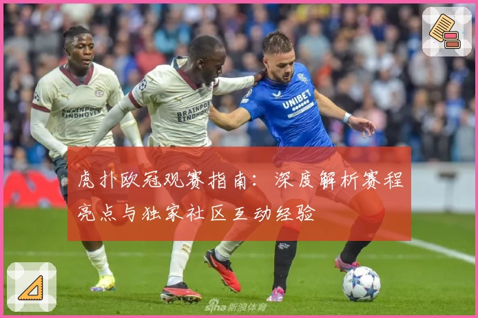 虎扑欧冠观赛指南：深度解析赛程亮点与独家社区互动经验