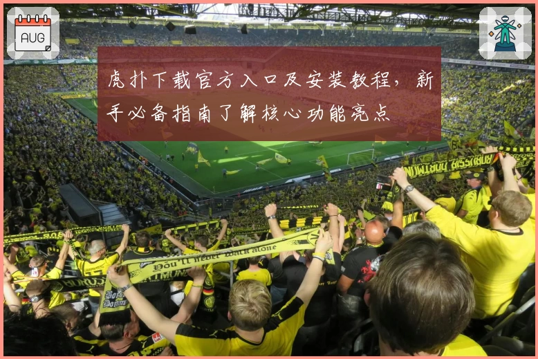 虎扑下载官方入口及安装教程，新手必备指南了解核心功能亮点