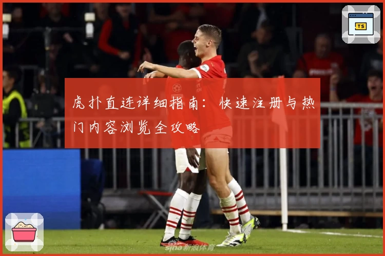 虎扑直连详细指南：快速注册与热门内容浏览全攻略