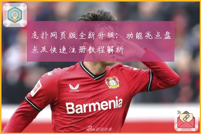 虎扑网页版全新升级：功能亮点盘点及快速注册教程解析