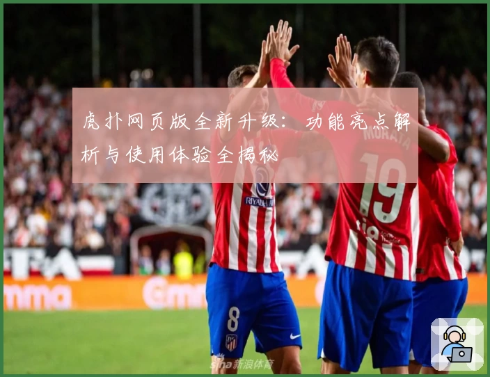 虎扑网页版全新升级：功能亮点解析与使用体验全揭秘