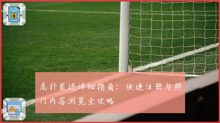 虎扑直连详细指南:快速注册与热门内容浏览全攻略
