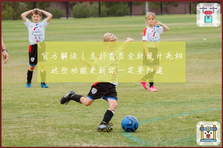 官方解读丨虎扑首页全新设计亮相，这些功能更新你一定要知道