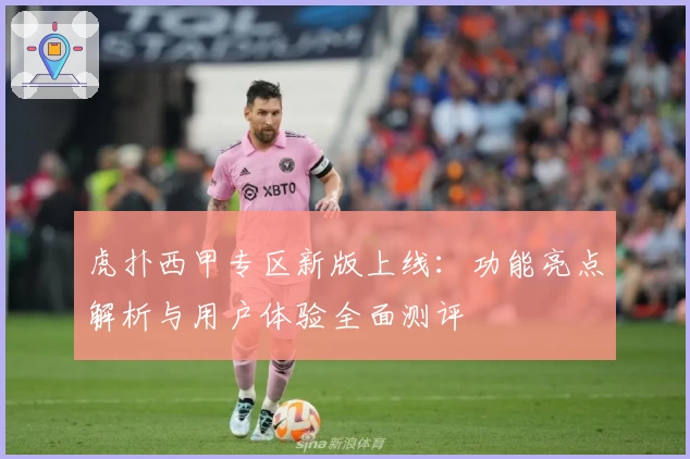 虎扑西甲专区新版上线：功能亮点解析与用户体验全面测评
