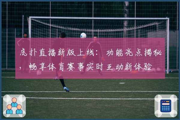 虎扑直播新版上线:功能亮点揭秘,畅享体育赛事实时互动新体验