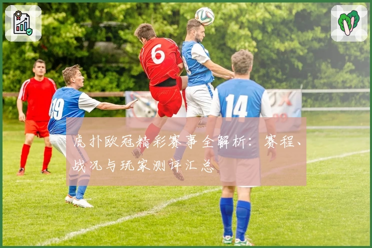 虎扑欧冠精彩赛事全解析：赛程、战况与玩家测评汇总